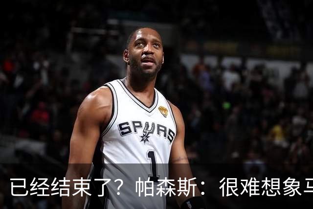 已经结束了？帕森斯：很难想象马刺能从如此疯狂的失利中反弹